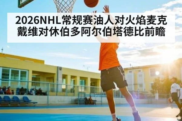 2026NHL常规赛油人对火焰麦克戴维对休伯多阿尔伯塔德比前瞻